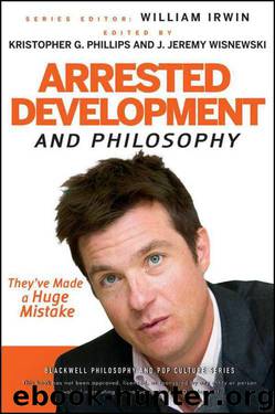 Arrested Development and Philosophy: They've Made a Huge Mistake by William Irwin & Kristopher G. Phillips & J. Jeremy Wisnewski
