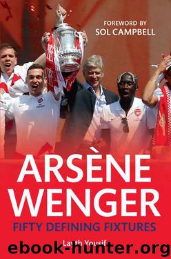 Arsene Wenger: Fifty Defining Fixtures by Yousif Layth