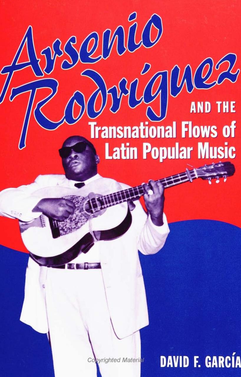 Arsenio RodrÃ­guez and the Transnational Flows of Latin Popular Music by David F. Garcia