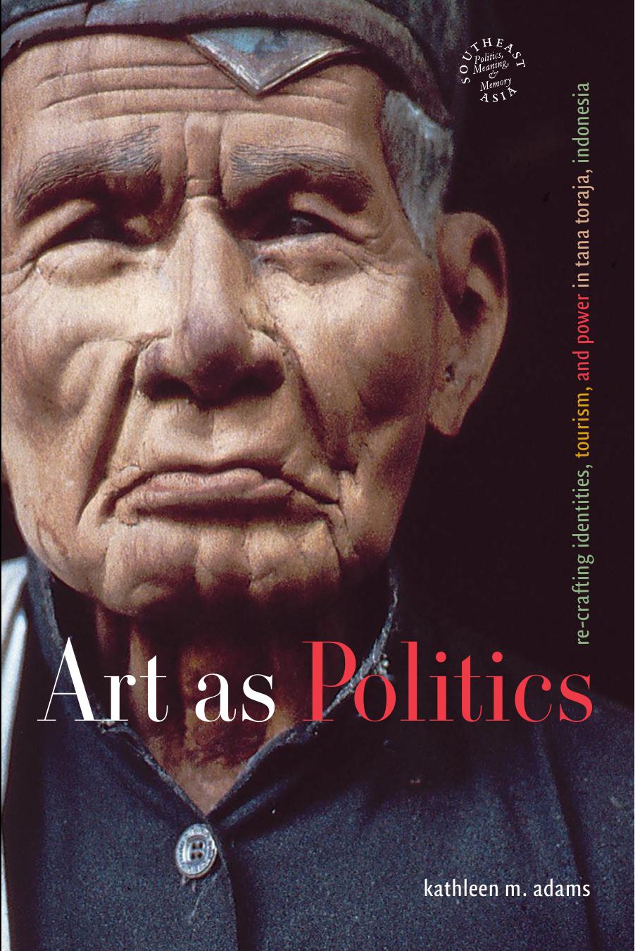 Art As Politics: Re-crafting Identities, Tourism, And Power in Tana Toraja, Indonesia (Southeast Asia--Politics, Meaning, Memory) by Kathleen M. Adams