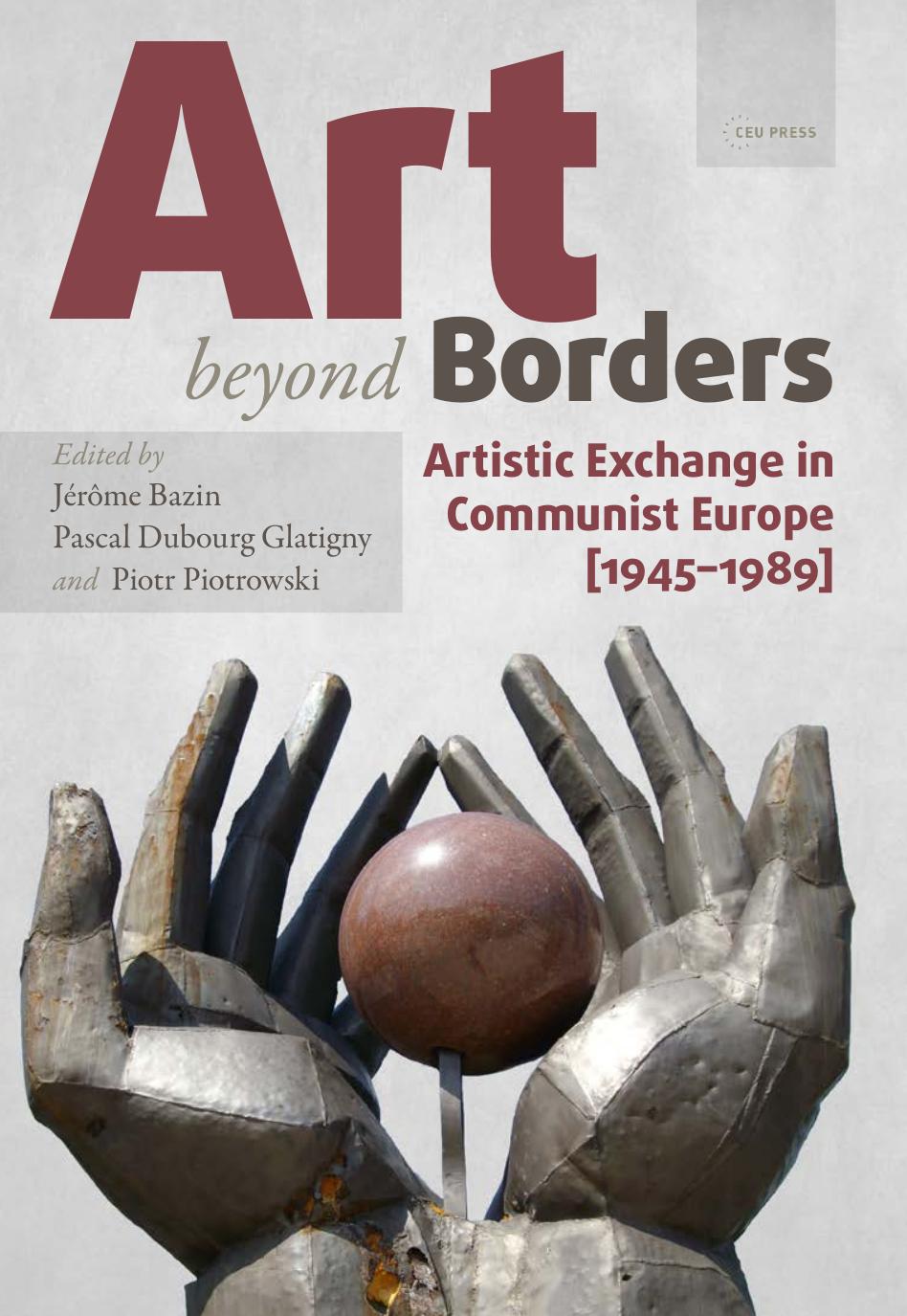 Art Beyond Borders: Artistic Exchange in Communist Europe (1945-1989) by Jerome Bazin