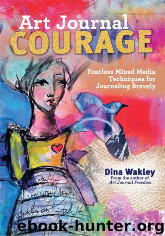 Art Journal Courage: Fearless Mixed Media Techniques for Journaling Bravely by Dina Wakley