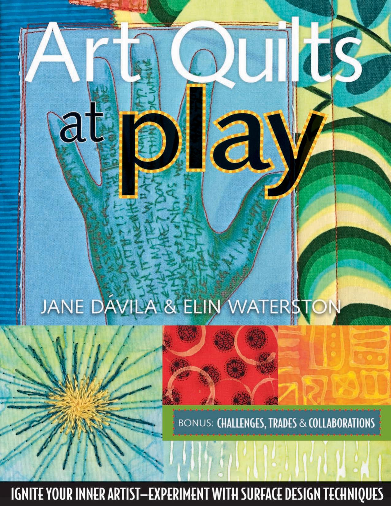 Art Quilts at Play: Ignite Your Inner Artist-Experiment with Surface Design Techniques by Jane Dávila Elin Waterston