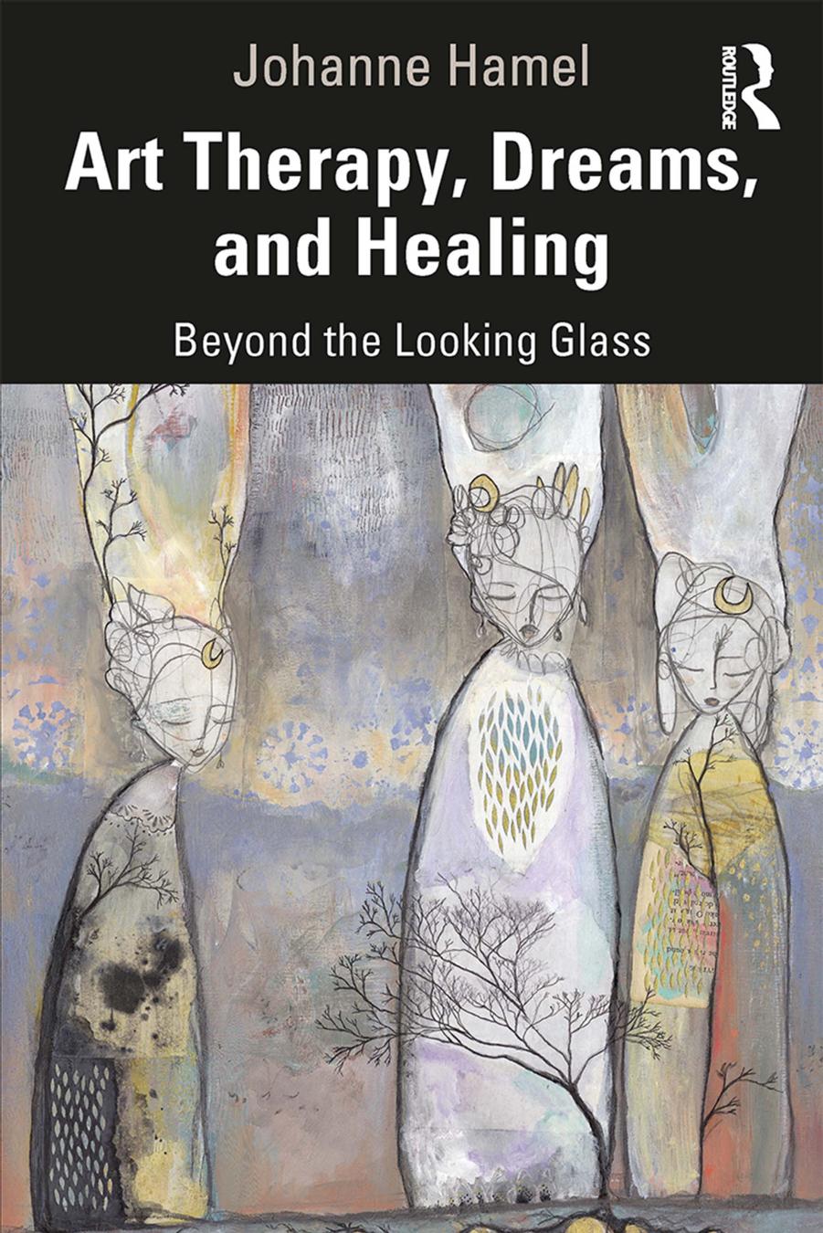 Art Therapy, Dreams, and Healing: Beyond the Looking Glass by Johanne Hamel; Hélène Hamel