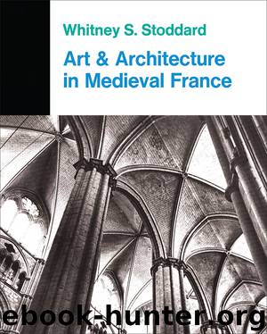 Art and Architecture in Medieval France: Medieval Architecture, Sculpture, Stained Glass, Manuscripts, The Art of the Church Treasuries by Whitney S. Stoddard