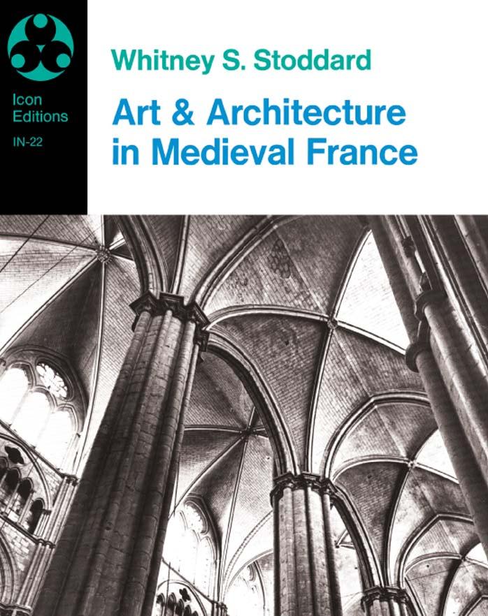 Art and Architecture in Medieval France: Medieval Architecture, Sculpture, Stained Glass, Manuscripts, the Art of the Church Treasuries (Icon Editions No 22) by Whitney S. Stoddard