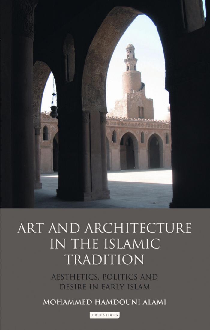 Art and Architecture in the Islamic Tradition: Aesthetics, Politics and Desire in Early Islam (Library of Modern Middle East Studies) by Mohammed Hamdouni Alami