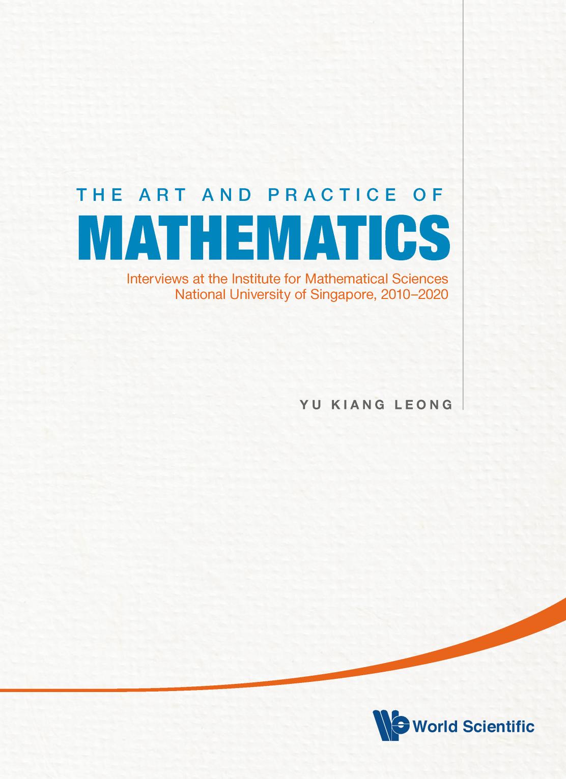 Art and Practice of Mathematics, The: Interviews at the Institute for Mathematical Sciences, National University of Singapore, 2010-2019 by Yu Kiang Leong