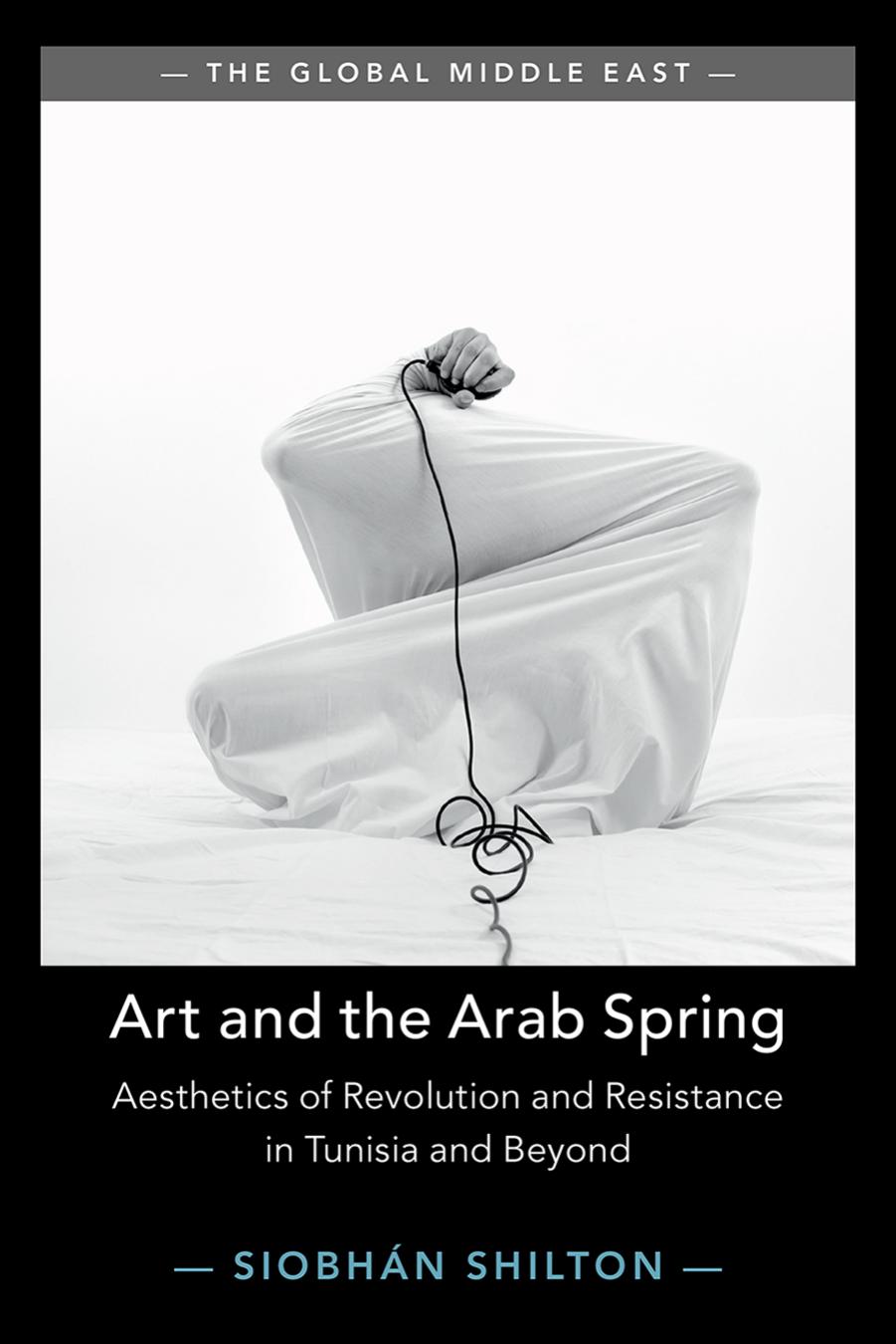 Art and the Arab Spring: Aesthetics of Revolution and Resistance in Tunisia and Beyond by Siobhan Shilton