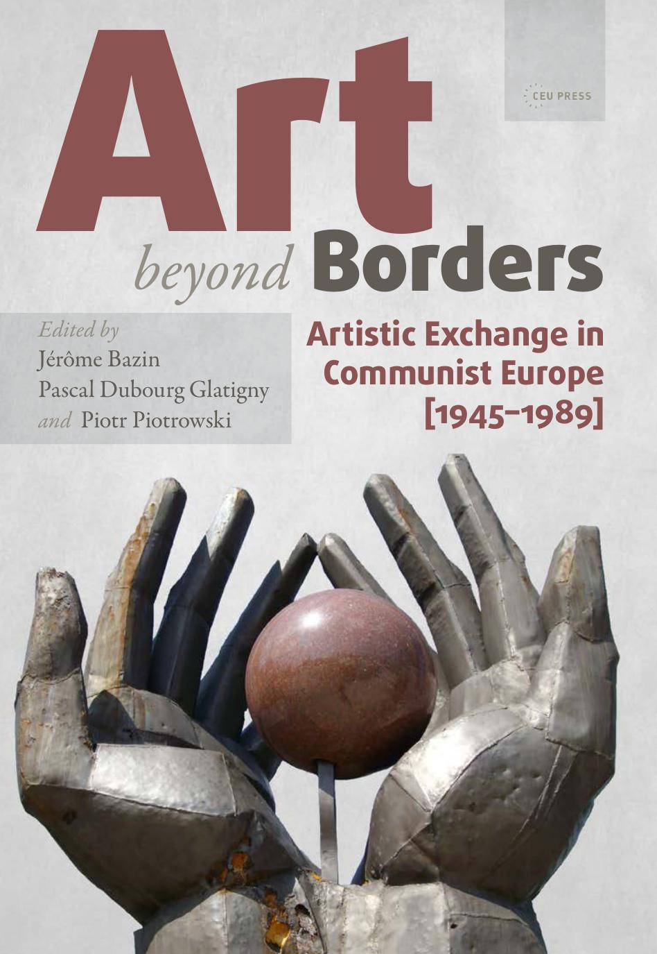 Art beyond Borders: Artistic Exchange in Communist Europe (1945-1989) by Edited by Jerome Bazin Pascal Dubourg Glatigny & Piotr Piotrowski