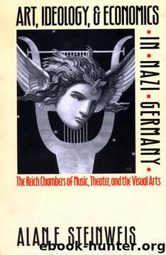 Art, Ideology, and Economics in Nazi Germany: The Reich Chambers of Music, Theater, and the Visual Arts by Alan E. Steinweis