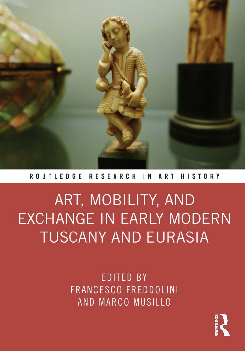 Art, Mobility, and Exchange in Early Modern Tuscany and Eurasia by Francesco Freddolini Marco Musillo