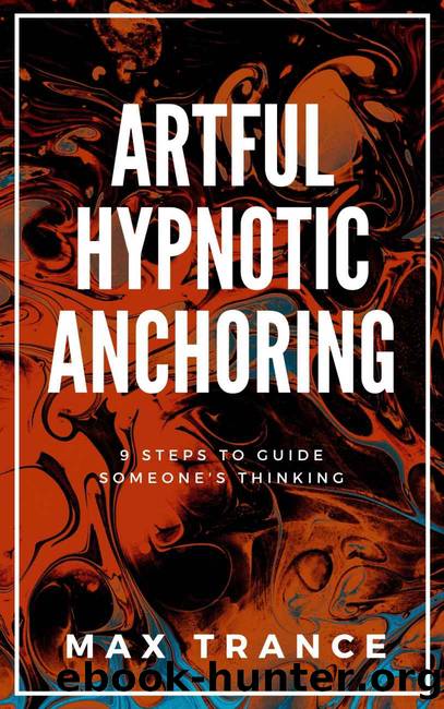 Artful Hypnotic Anchoring: 9 Steps to Guide Someone's Thinking by Max Trance
