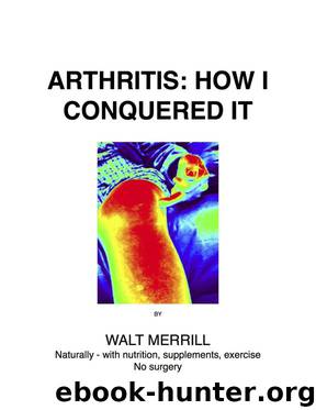 Arthritis: How I Conquered It: Naturally: With Nutrition, Supplements, Exercise - Not Surgery by Walter Merrill