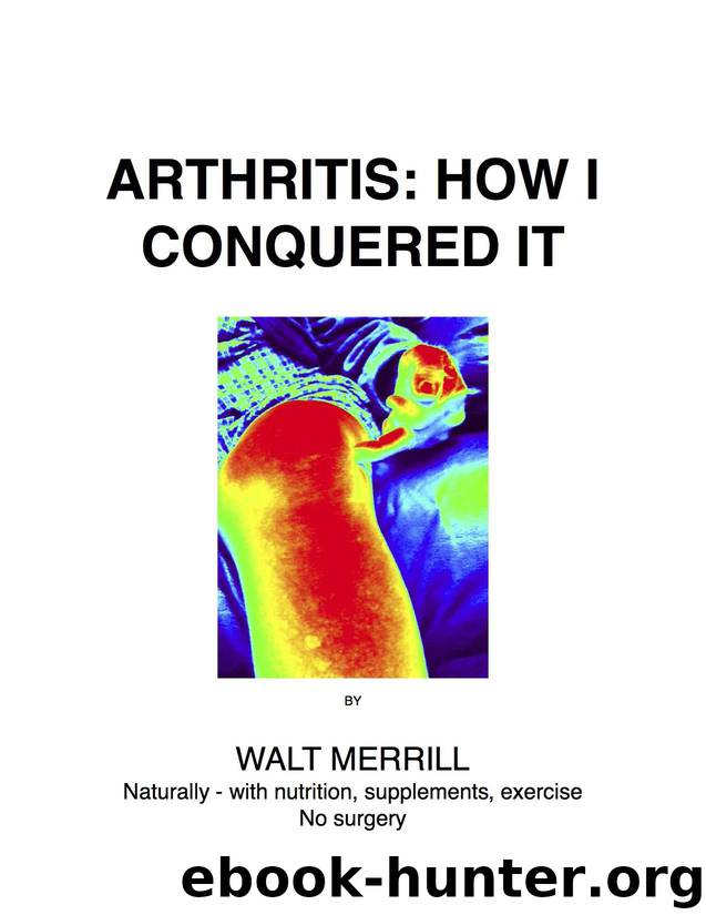 Arthritis: How I Conquered It: Naturally: with nutrition, supplements, exercise - Not surgery by Walter Merrill