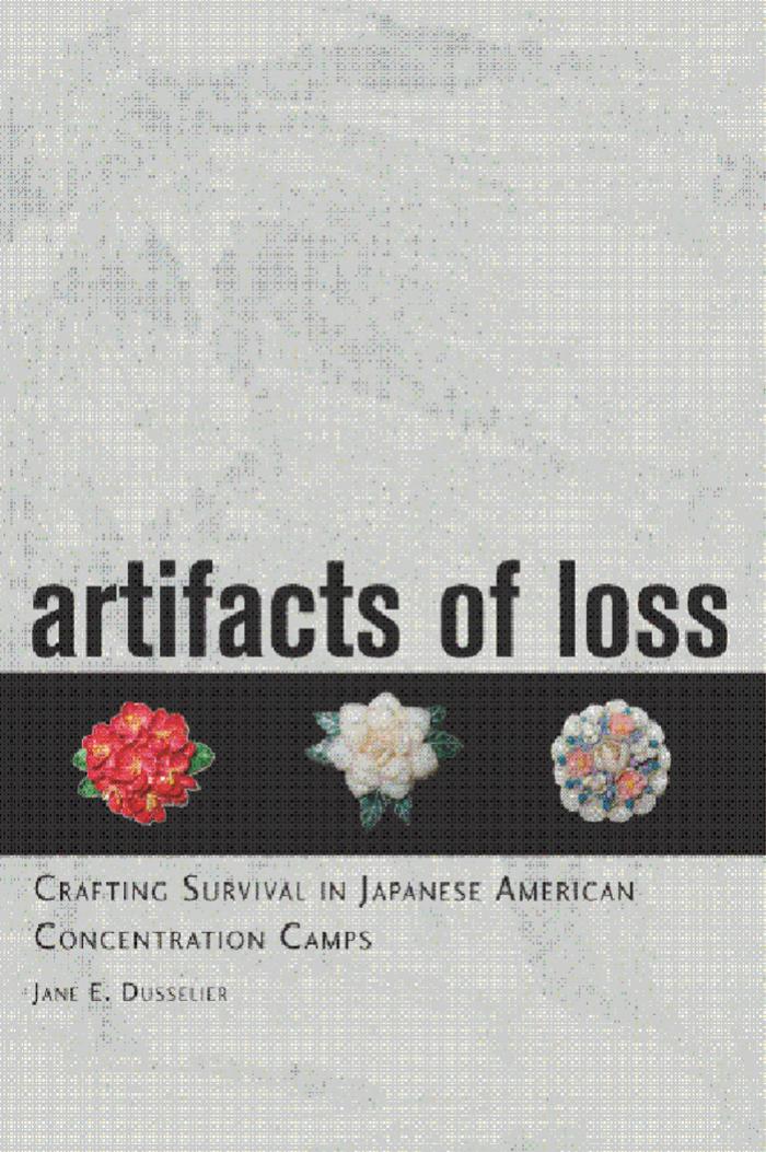 Artifacts of Loss: Crafting Survival in Japanese American Concentration Camps by Jane E. Dusselier