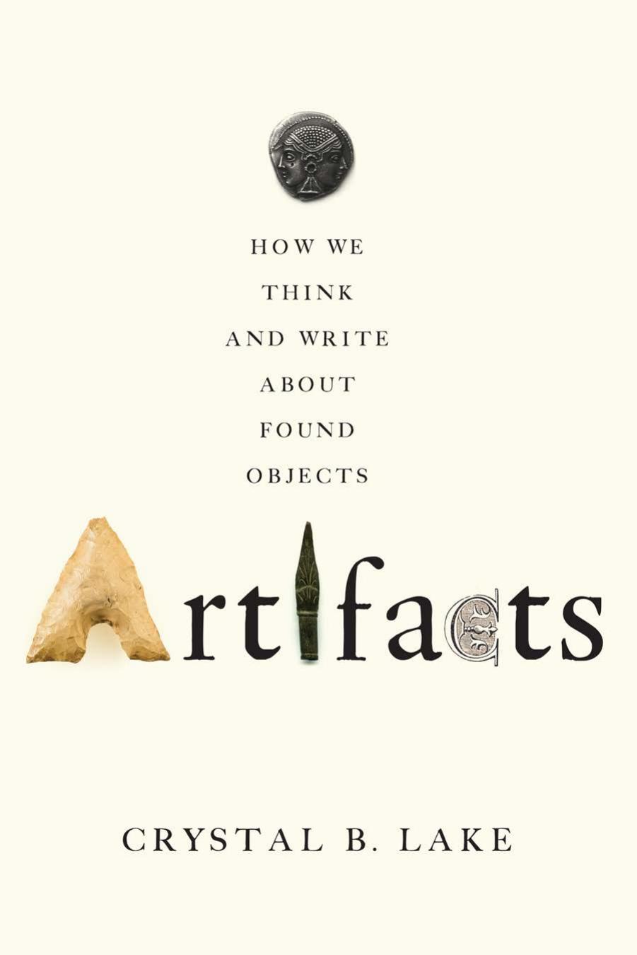 Artifacts: How We Think and Write about Found Objects by Crystal B. Lake