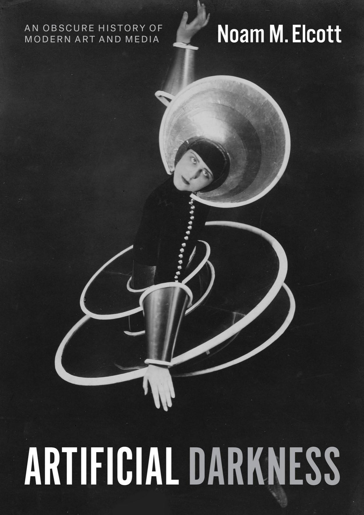 Artificial Darkness: An Obscure History of Modern Art and Media by Noam M. Elcott