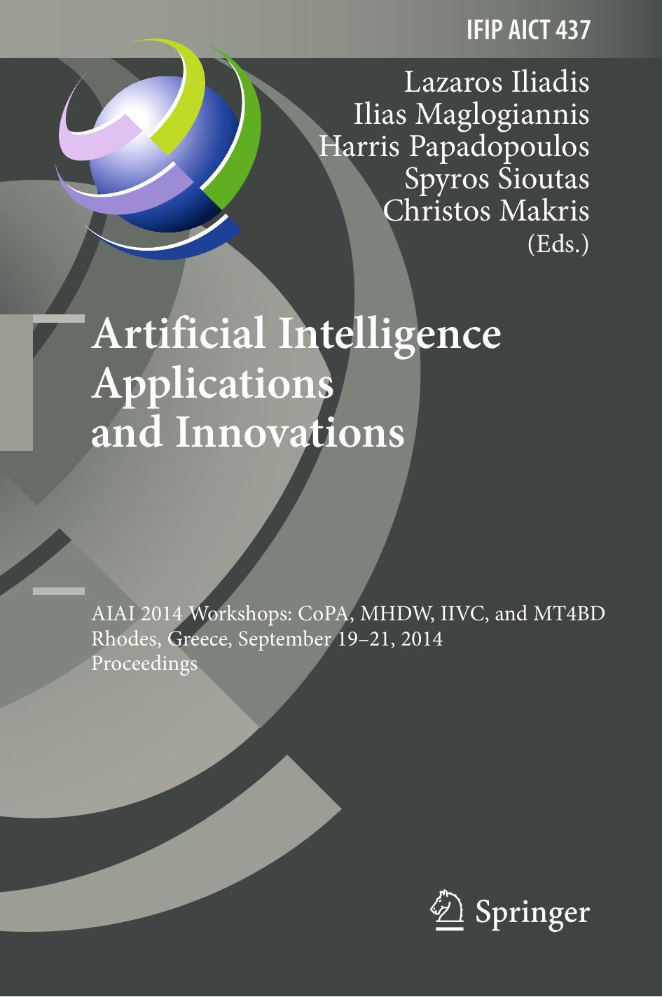 Artificial Intelligence Applications and Innovations: AIAI 2014 Workshops: CoPA, MHDW, IIVC, and MT4BD, Rhodes, Greece, September 19-21, 2014. Proceedings by Lazaros Iliadis Ilias Maglogiannis Harris Papadopoulos Spyros Sioutas Christos Makris (eds.)