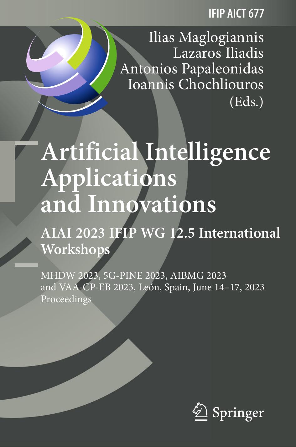 Artificial Intelligence Applications and Innovations. AIAI 2023 IFIP WG 12.5 International Workshops: MHDW 2023, 5G-PINE 2023, AIBMG 2023 and VAA-CP-EB 2023, LeÃ³n, Spain, June 14â by Ilias Maglogiannis Lazaros Iliadis Antonios Papaleonidas Ioannis Chochliouros