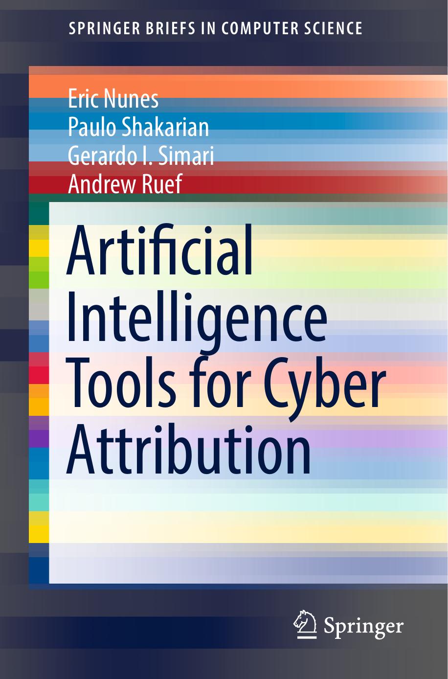 Artificial Intelligence Tools for Cyber Attribution by Eric Nunes Paulo Shakarian Gerardo I. Simari Andrew Ruef (auth.)