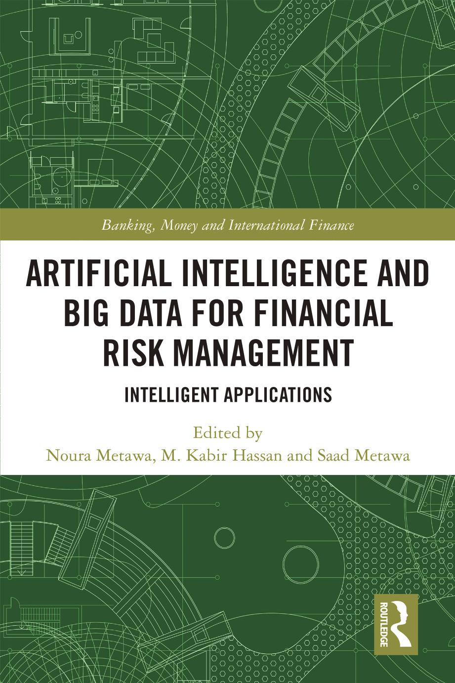 Artificial Intelligence and Big Data for Financial Risk Management: Intelligent Applications (Banking, Money and International Finance) by Noura Metawa (editor) M. Kabir Hassan (editor) Saad Metawa (editor)