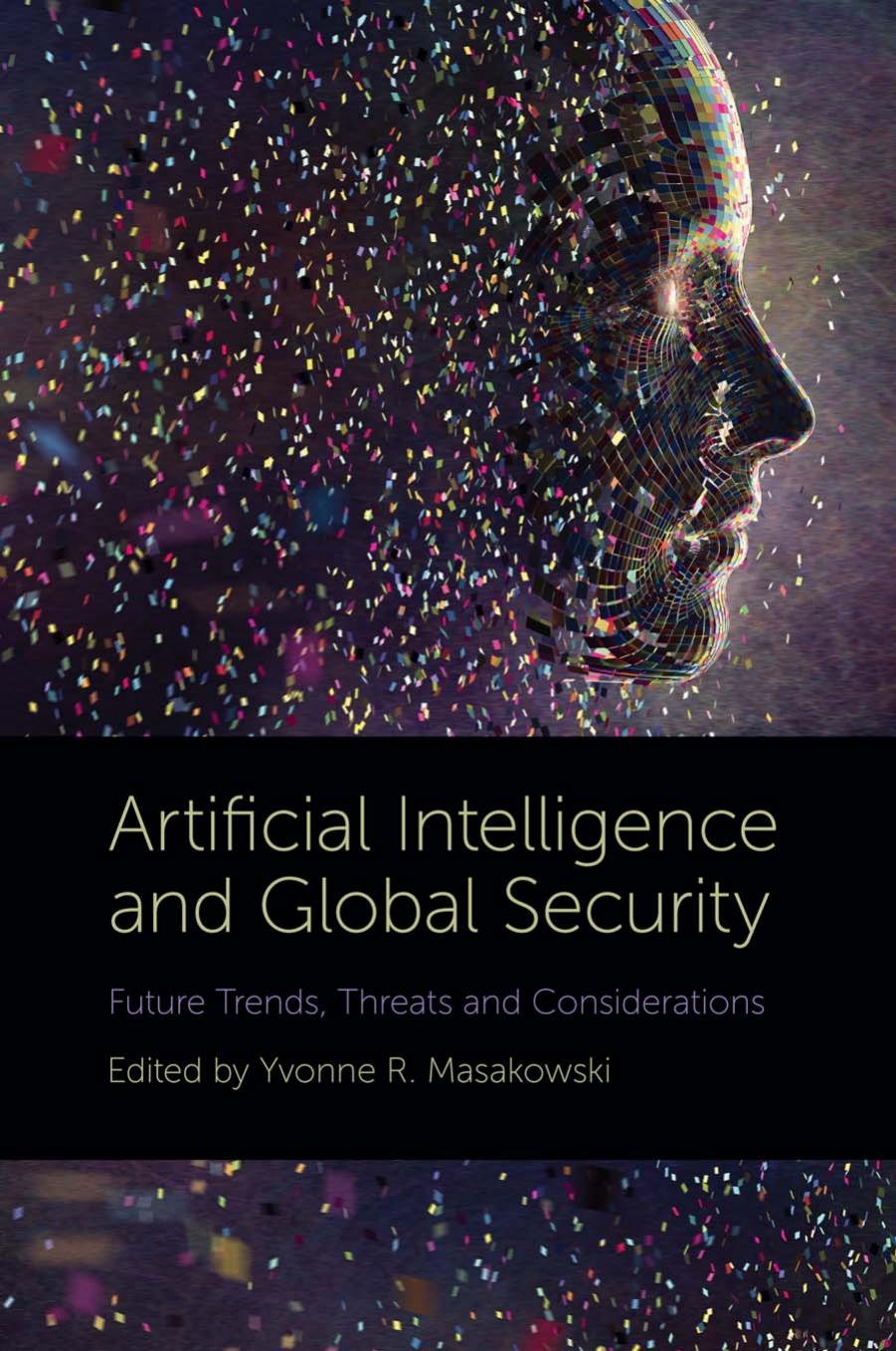 Artificial Intelligence and Global Security: Future Trends, Threats and Considerations by Yvonne R. Masakowski