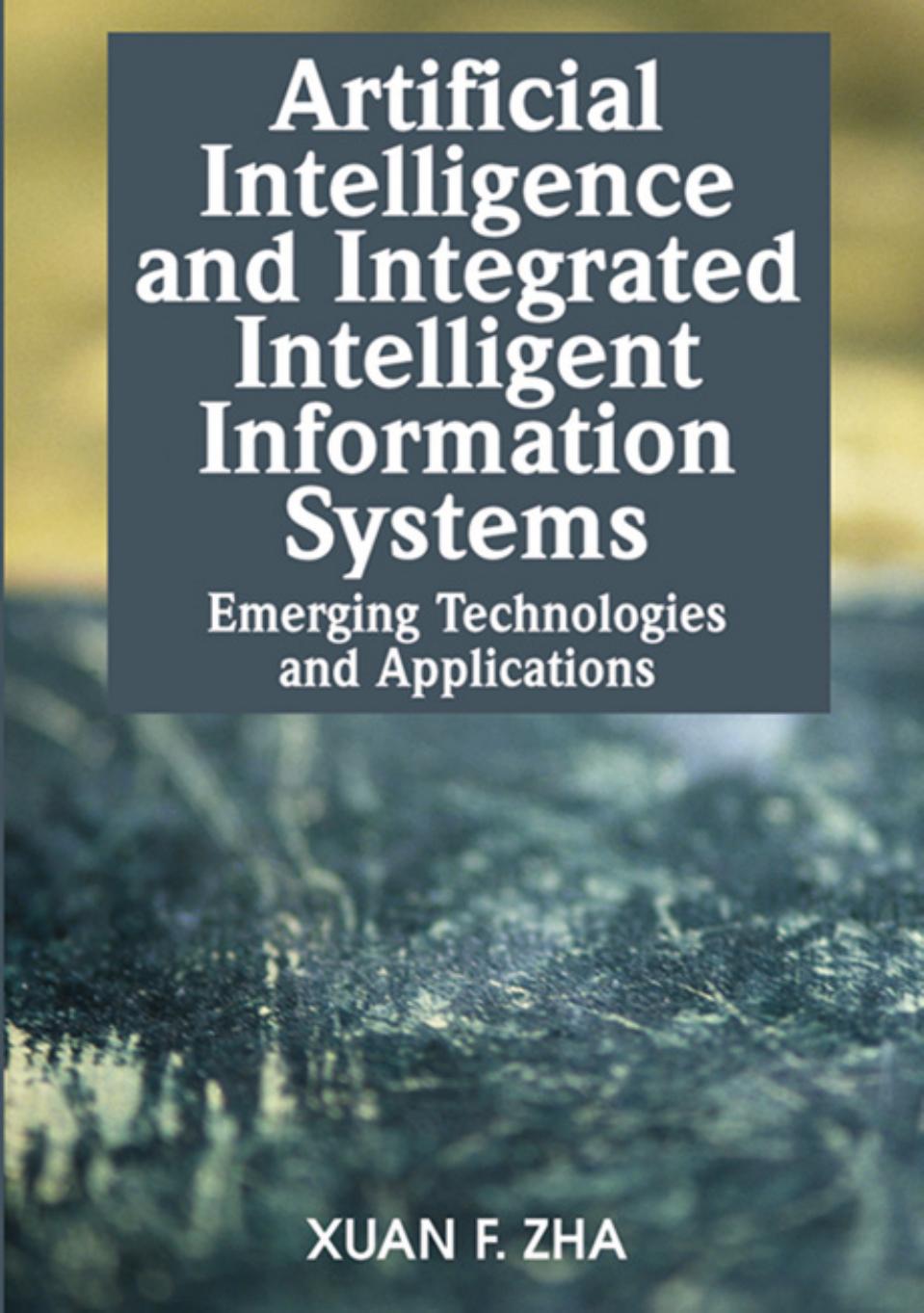 Artificial Intelligence and Integrated Intelligent Information Systems: Emerging Technologies and Applications by Xuan F. Zha Xuan F. Zha