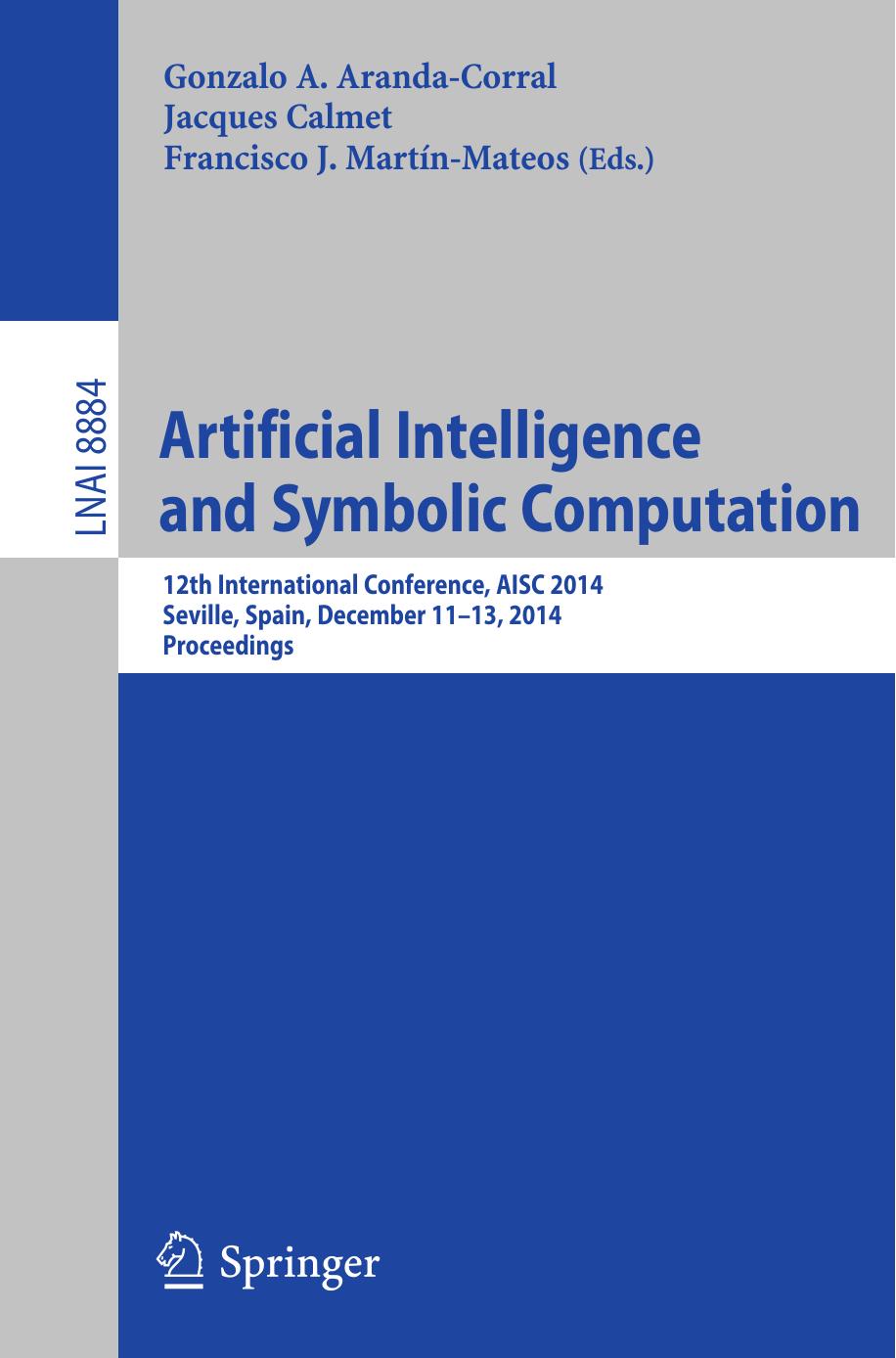 Artificial Intelligence and Symbolic Computation: 12th International Conference, AISC 2014, Seville, Spain, December 11-13, 2014. Proceedings by Gonzalo A. Aranda-Corral Jacques Calmet Francisco J. Martín-Mateos (eds.)