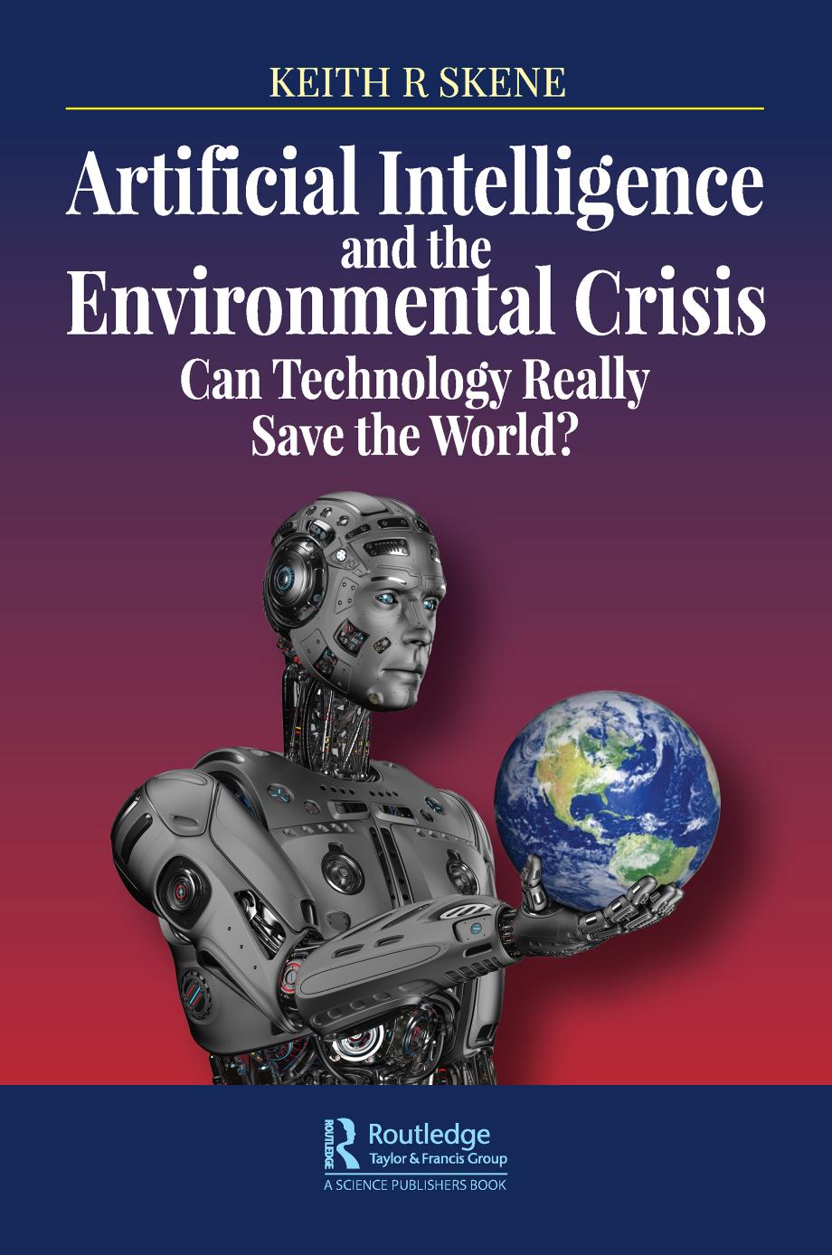 Artificial Intelligence and the Environmental Crisis : Can Technology Really Save the World? by Keith R. Skene