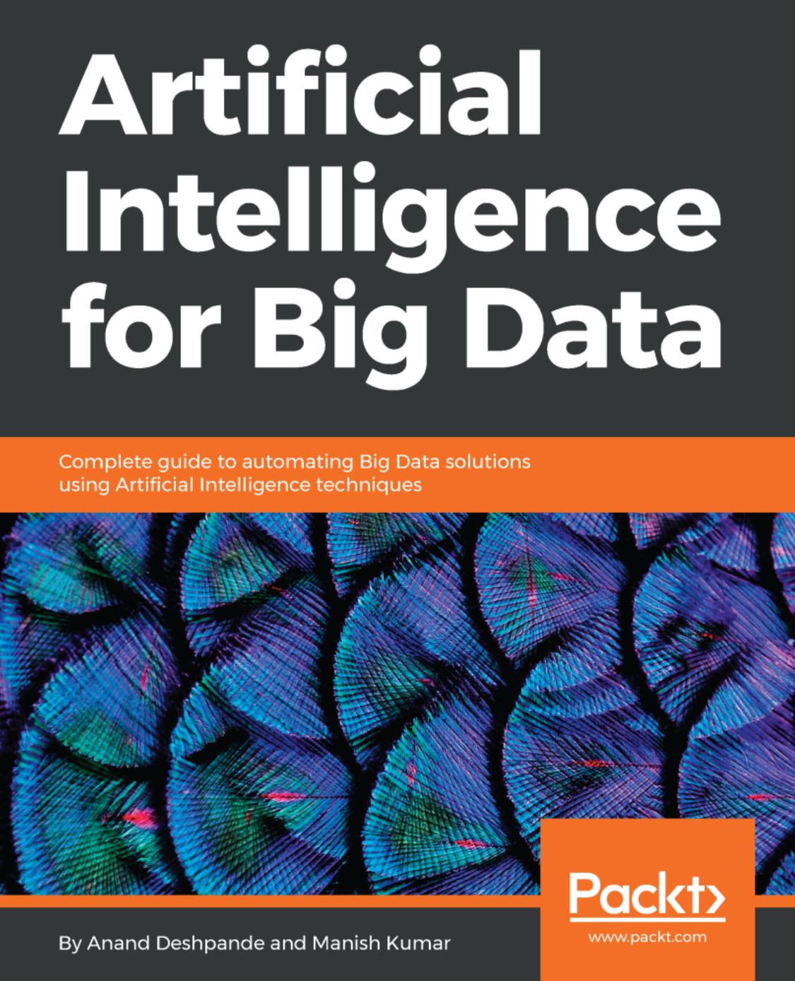 Artificial Intelligence for Big Data: Complete guide to automating Big Data solutions using Artificial Intelligence techniques by Anand Deshpande Manish Kumar