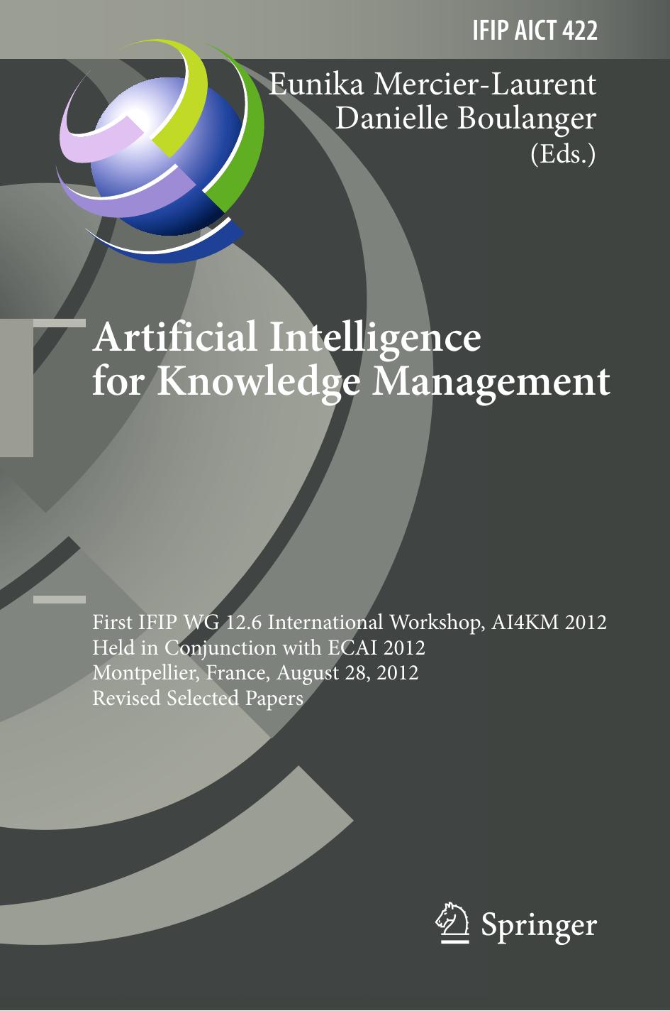 Artificial Intelligence for Knowledge Management: First IFIP WG 12.6 International Workshop, AI4KM 2012, Held in Conjunction with ECAI 2012, Montpellier, France, August 28, 2012, R by Eunika Mercier-Laurent Danielle Boulanger (eds.)