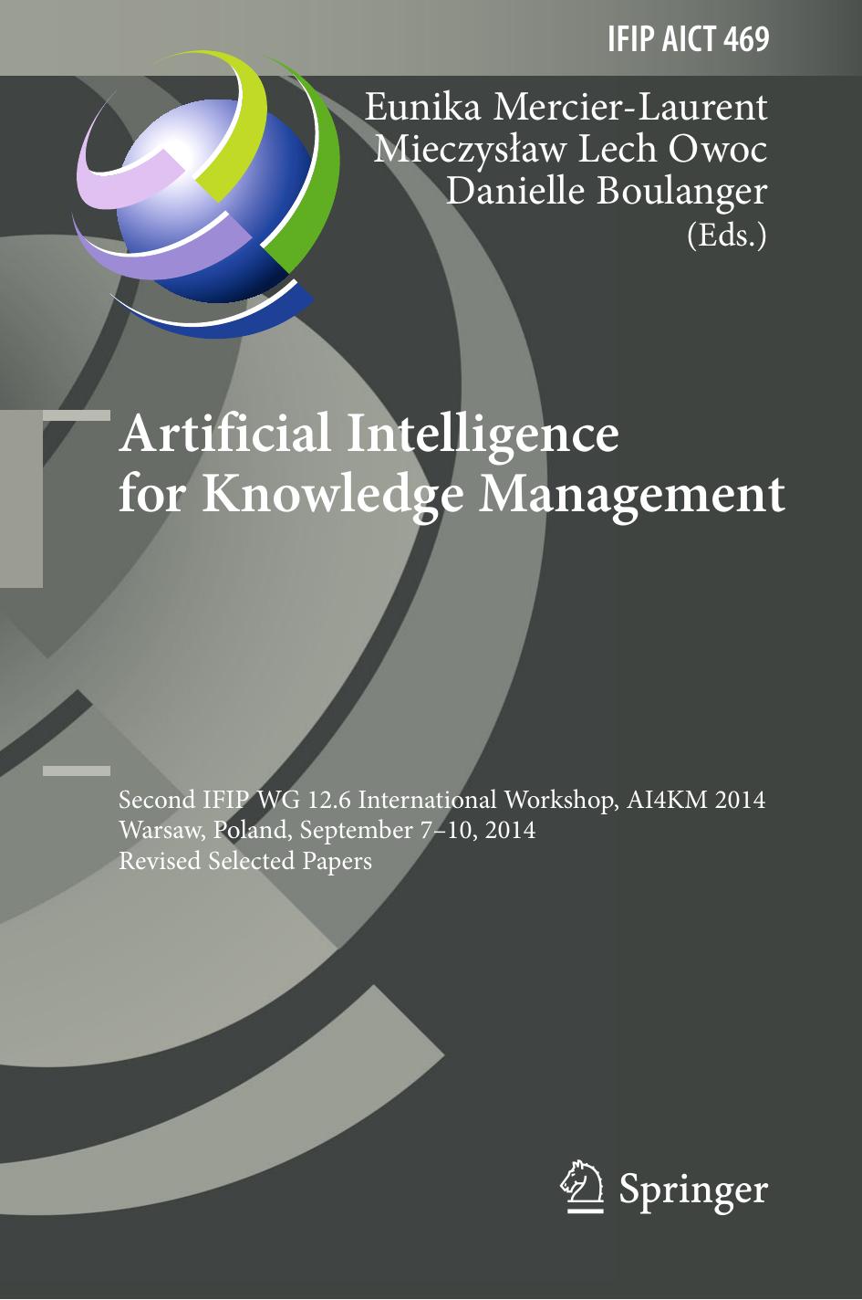 Artificial Intelligence for Knowledge Management: Second IFIP WG 12.6 International Workshop, AI4KM 2014, Warsaw, Poland, September 7-10, 2014, Revised Selected Papers by Eunika Mercier-Laurent Mieczysław Lech Owoc Danielle Boulanger (eds.)