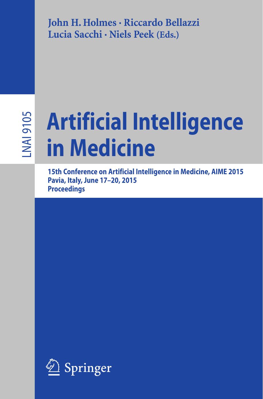 Artificial Intelligence in Medicine: 15th Conference on Artificial Intelligence in Medicine, AIME 2015, Pavia, Italy, June 17-20, 2015. Proceedings by John H. Holmes Riccardo Bellazzi Lucia Sacchi Niels Peek (eds.)