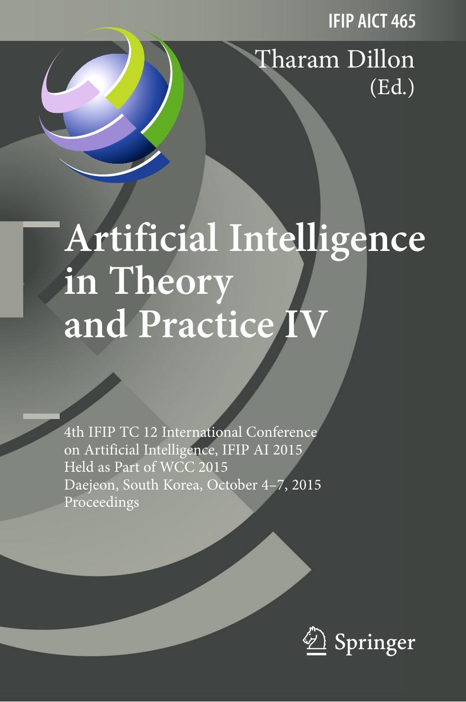 Artificial Intelligence in Theory and Practice IV: 4th IFIP TC 12 International Conference on Artificial Intelligence, IFIP AI 2015, Held as Part of WCC 2015, Daejeon, South Korea, by Tharam Dillon (eds.)