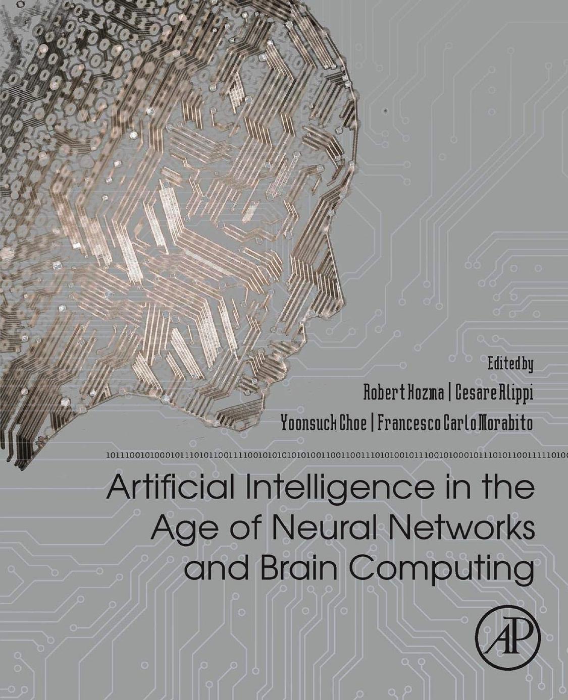Artificial Intelligence in the Age of Neural Networks and Brain Computing by Robert Kozma Cesare Alippi Yoonsuck Choe Francesco Morabito