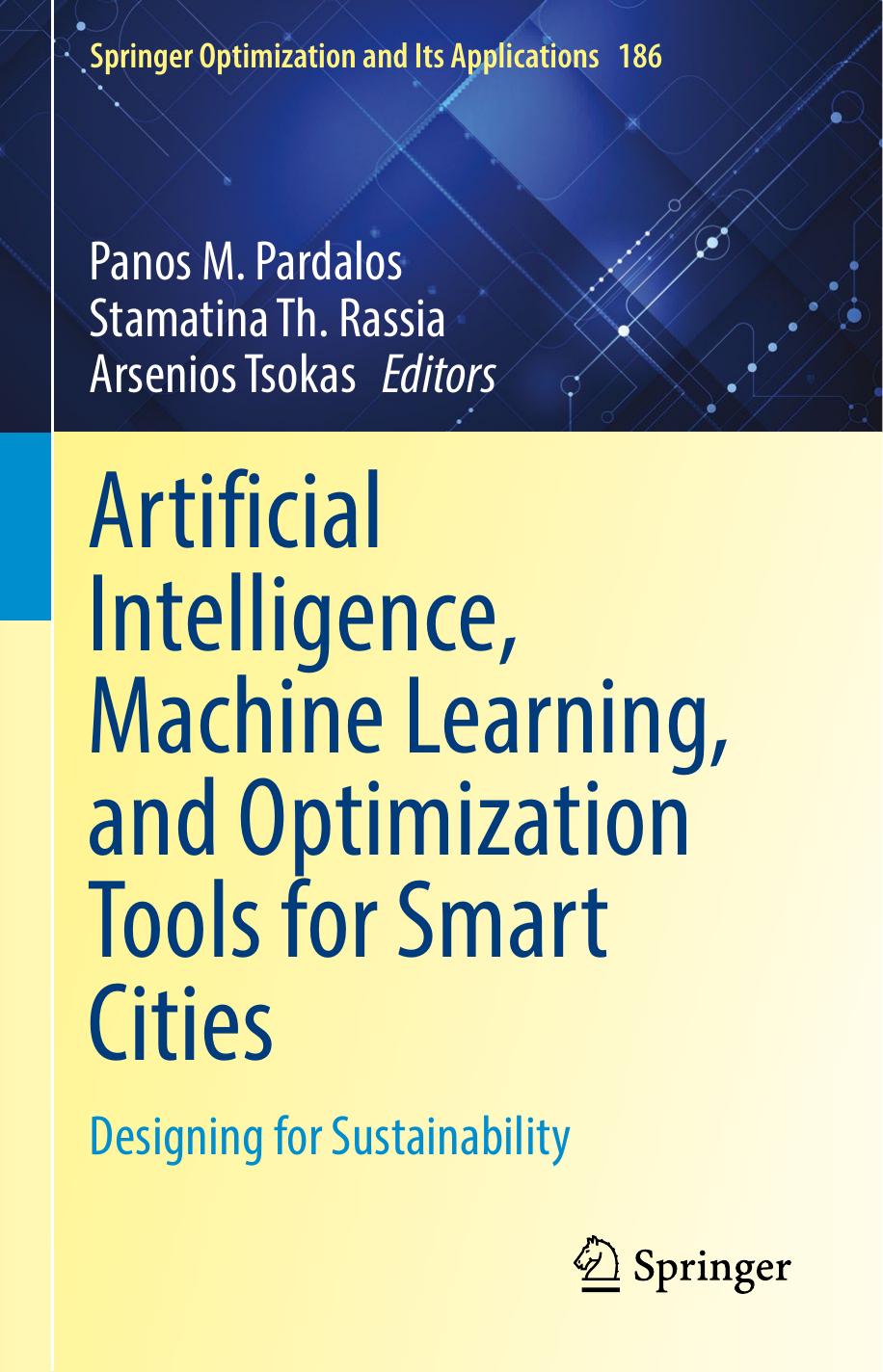 Artificial Intelligence, Machine Learning, and Optimization Tools for Smart Cities: Designing for Sustainability (Springer Optimization and Its Applications, 186) by Panos M. Pardalos (editor) Stamatina Th. Rassia (editor) Arsenios Tsokas (editor)