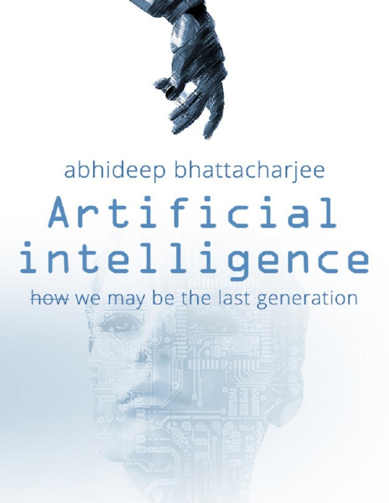 Artificial Intelligence: Are We The Last Generation by Bhattacharjee Abhideep