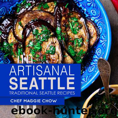 Artisanal Seattle: Traditional Seattle Recipes (Artisan Recipes, Artisan Cookbook, Seattle Cookbook, Seattle Recipes Book 1) by Chef Maggie Chow