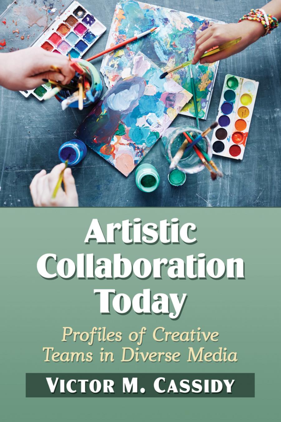 Artistic Collaboration Today: Profiles of Creative Teams in Diverse Media by Victor M. Cassidy