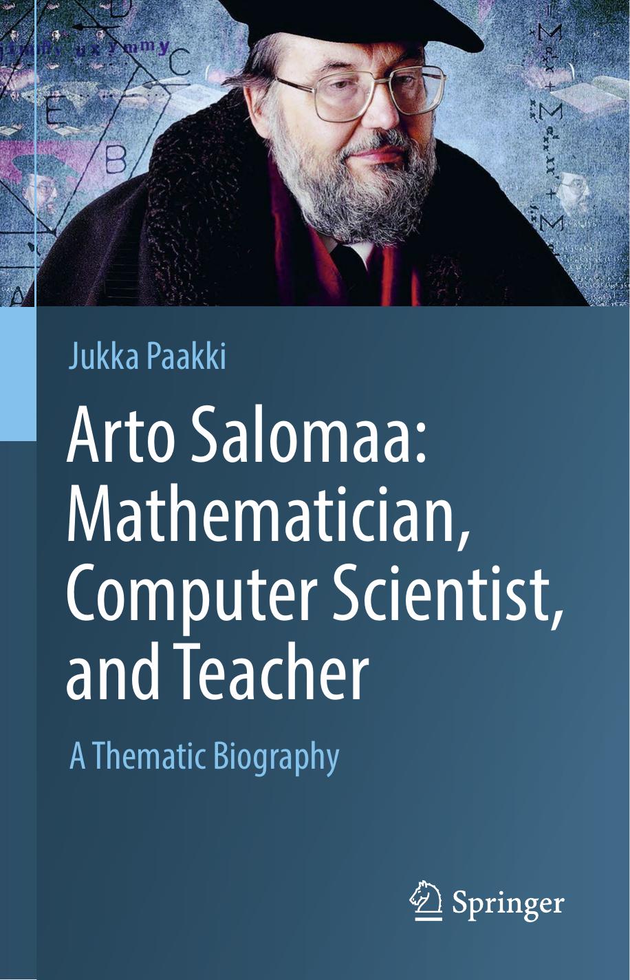 Arto Salomaa: Mathematician, Computer Scientist, and Teacher: A Thematic Biography by Jukka Paakki