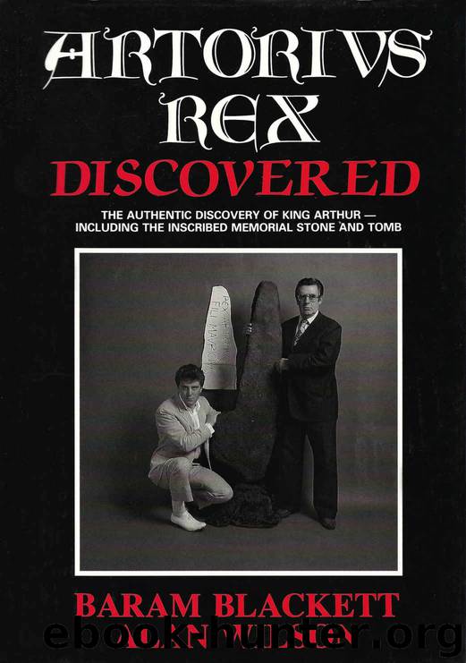 Artorius Rex Discovered: The authentic discovery of King Arthur, including the inscribed memorial stone and tomb by Alan Wilson & Baram Blackett