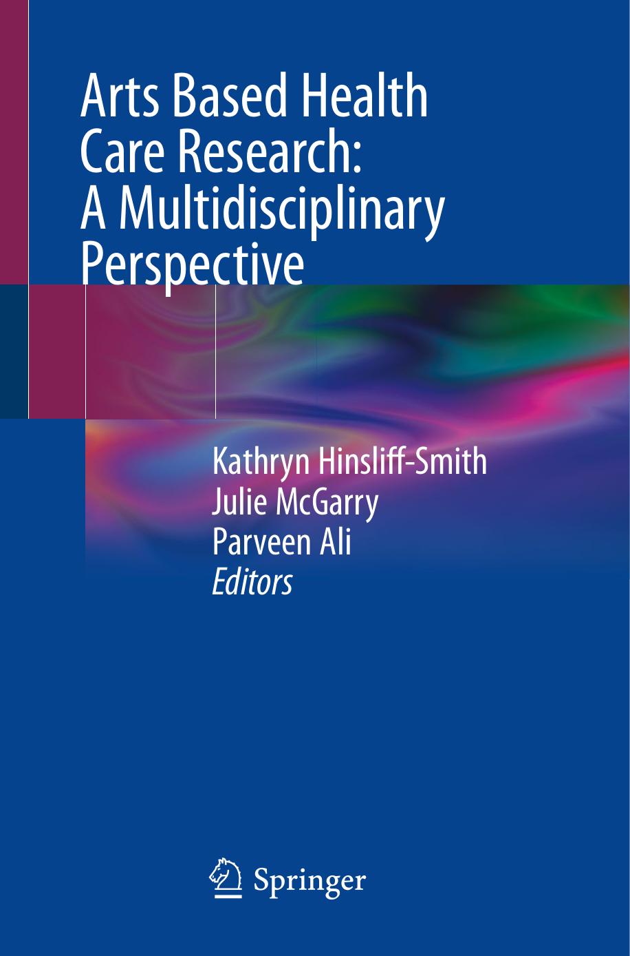 Arts Based Health Care Research: A Multidisciplinary Perspective by Kathryn Hinsliff-Smith Julie McGarry Parveen Ali
