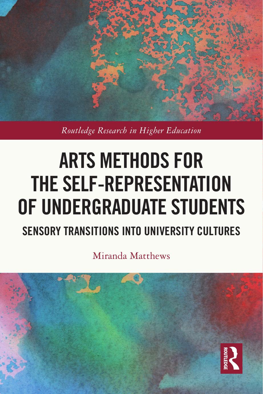 Arts Methods for the Self-Representation of Undergraduate Students: Sensory Transitions into University Cultures by Miranda Matthews