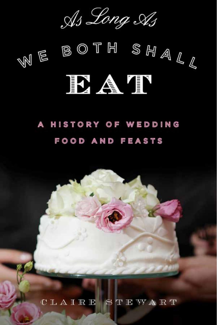 As Long As We Both Shall Eat: A History of Wedding Food and Feasts by Claire Stewart