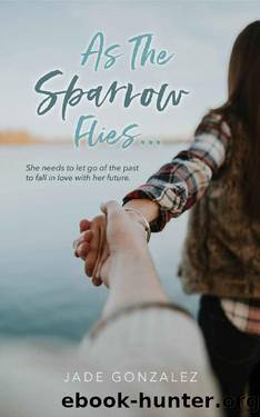 As The Sparrow Flies...: She needs to let go of the past to fall in love with her future. by Jade Gonzalez