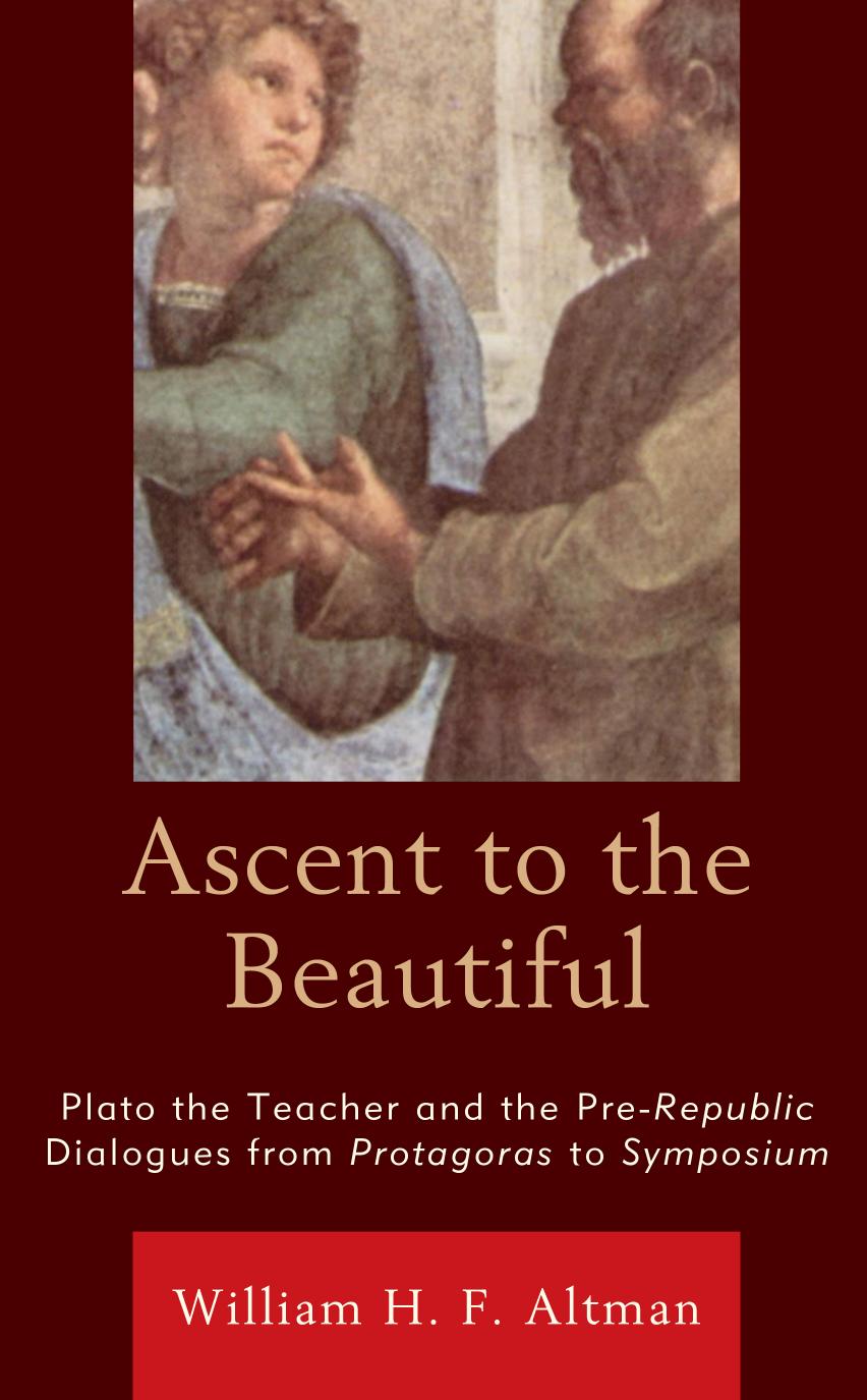 Ascent to the Beautiful: Plato the Teacher and the Pre-Republic Dialogues from Protagoras to Symposium by William H. F. Altman
