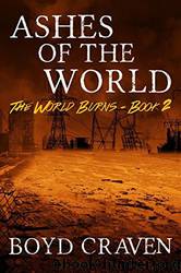 Ashes of the World: A Post-Apocalyptic Story (The World Burns Book 2) by Boyd Craven Iii