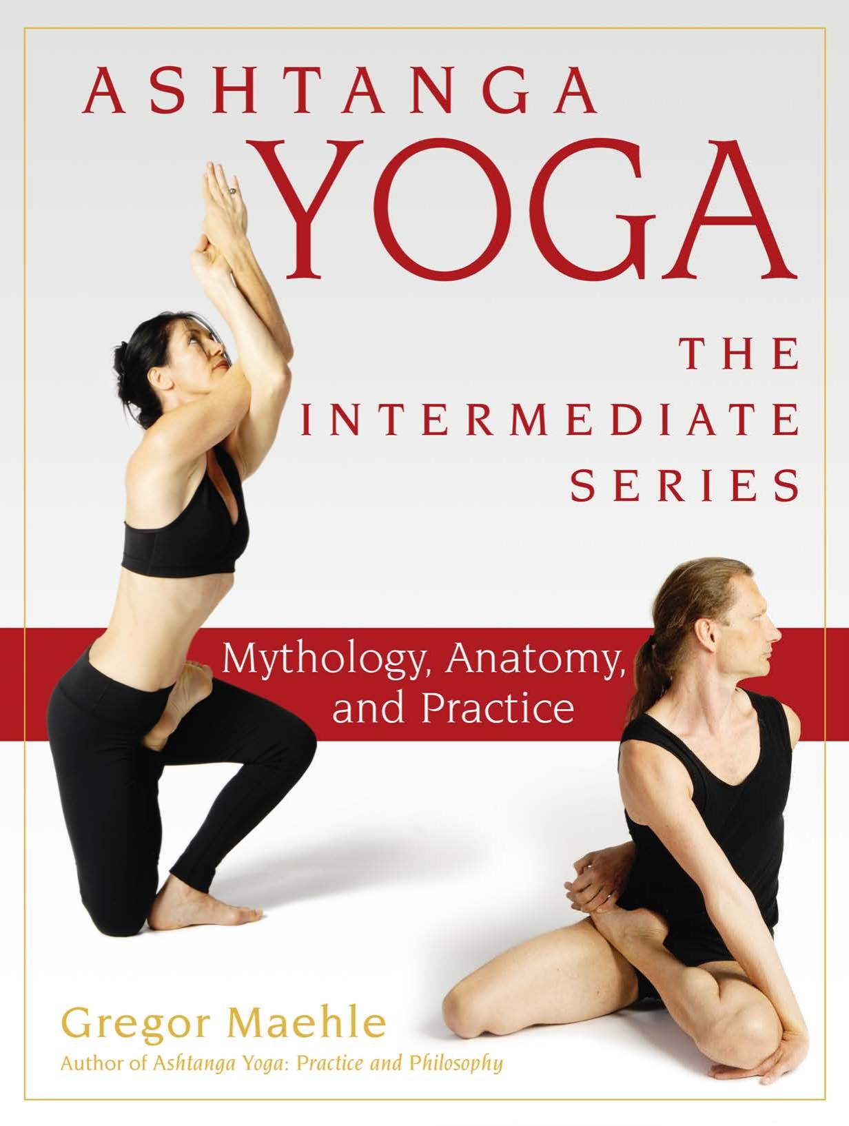 Ashtanga Yoga - The Intermediate Series. Mythology, Anatomy, and Practice by Gregor Maehle