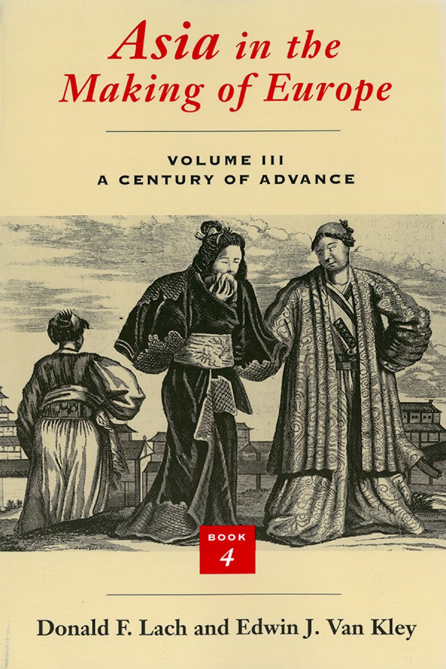 Asia in the Making of Europe, Volume III: A Century of Advance. Book 4: East Asia by Donald F. Lach; Edwin J. Van Kley